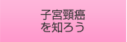 子宮頸癌を知ろう