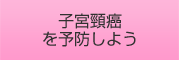 子宮頸癌を予防しよう