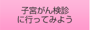 子宮頸癌検診に行ってみよう