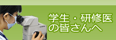 学生・研修医の皆さんへ