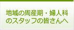 地域の周産期・婦人科のスタッフの皆さんへ