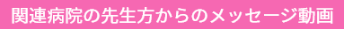 関連病院の先生方からのメッセージ動画